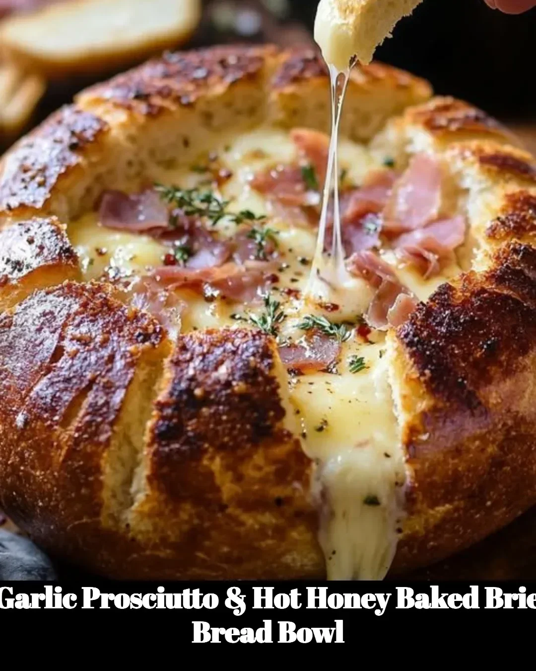 Garlic Prosciutto and Hot Honey Baked Brie in a bread bowl