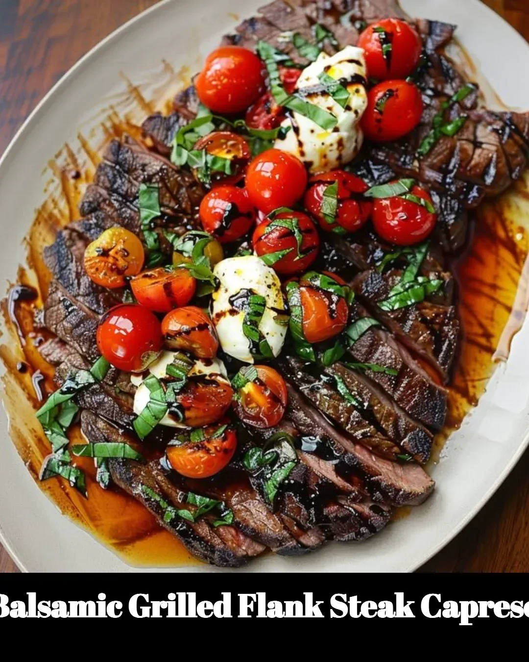 Balsamic grilled flank steak caprese served with fresh mozzarella and basil