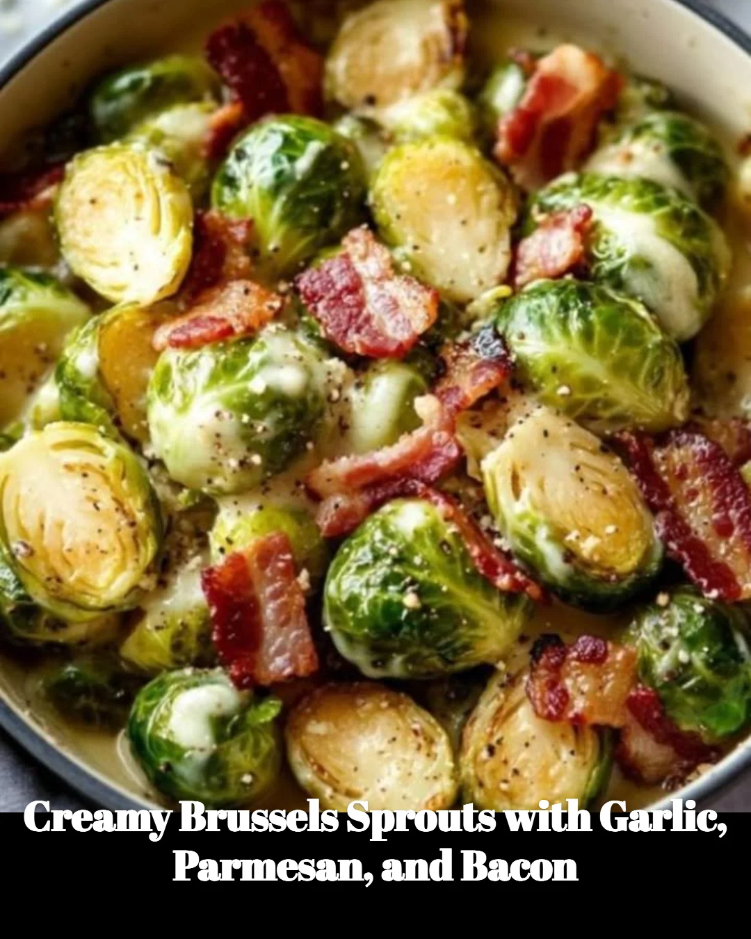 Creamy Brussels sprouts topped with garlic, Parmesan cheese, and crispy bacon.