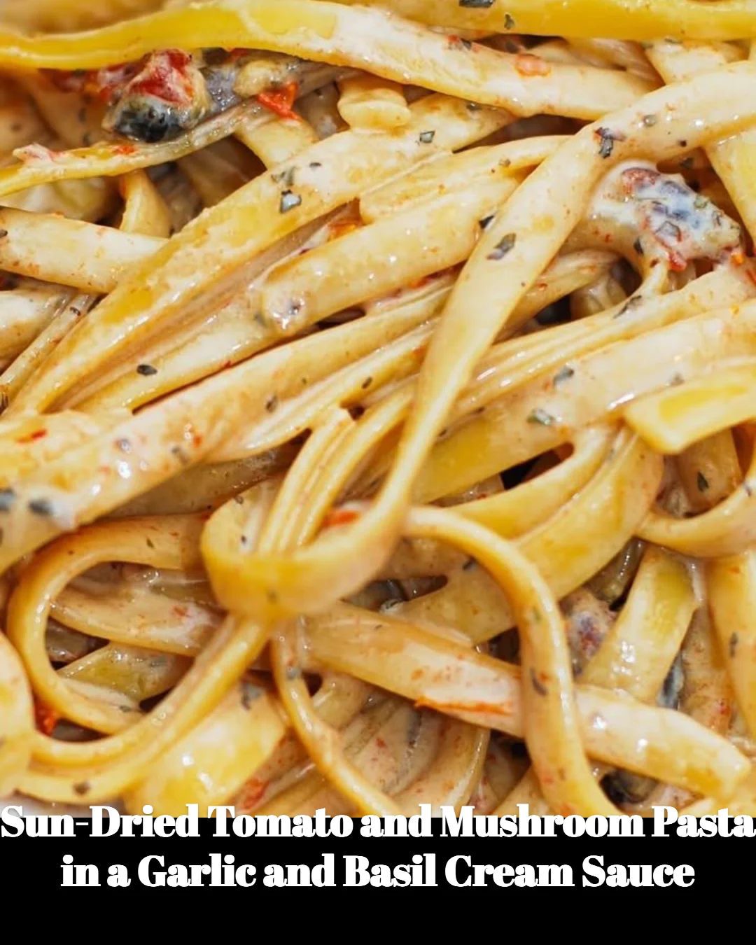 Sun-dried tomato and mushroom pasta with garlic and basil cream sauce